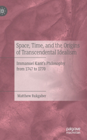 Space, Time, and the Origins of Transcendental Idealism: Immanuel Kant's Philosophy from 1747 to 1770