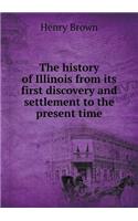 The History of Illinois from Its First Discovery and Settlement to the Present Time