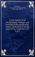 true register of all christeninges, mariages, and burialles in the parishe of St. James, Clarkenwell, from the yeare of Our Lorde God 1551