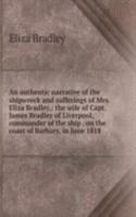 authentic narrative of the shipwreck and sufferings of Mrs. Eliza Bradley,: the wife of Capt. James Bradley of Liverpool, commander of the ship . on the coast of Barbary, in June 1818 .