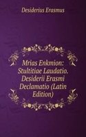 Mrias Enkmion: Stultitiae Laudatio. Desiderii Erasmi Declamatio (Latin Edition)