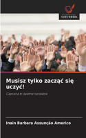 Musisz tylko zacząc się uczyc!