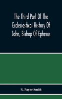 Third Part Of The Ecclesiastical History Of John, Bishop Of Ephesus