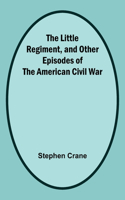 Little Regiment, and Other Episodes of the American Civil War