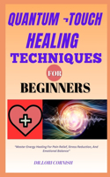 Quantum ¬Touch Healing Techniques for Beginners: "Master Energy Healing For Pain Relief, Stress Reduction, And Emotional Balance"