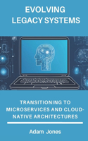 Evolving Legacy Systems: Transitioning to Microservices and Cloud-Native Architectures