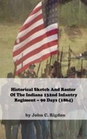 Historical Sketch And Roster Of The Indiana 132nd Infantry Regiment - 90 Days (1864): (Indiana Historical Sketch and Roster Volumes)
