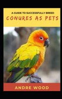 A Guide To Successfully Breed Conures As Pets
