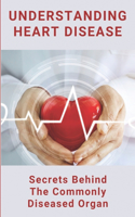 Understanding Heart Disease Secrets Behind The Commonly Diseased Organ