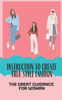 Instruction To Create True Style Fashion: The Great Guidance For Woman: Direction To Create True Style Fashion