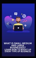 What Is Small Medium and Large Businesses? Learn How to Boost Up Every Type of Business