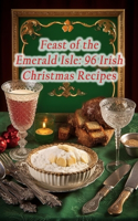 Feast of the Emerald Isle: 96 Irish Christmas Recipes