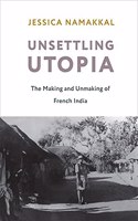 Unsettling Utopia: The Making And Unmaking Of French India (Columbia Studies In International And Global History)