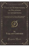 Tales of Superstition, or Relations of Apparitions: Containing the Story of Henry Bell, Apparition of Sir John Owen, the Danish Witches, &c (Classic Reprint)