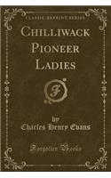 Chilliwack Pioneer Ladies (Classic Reprint)