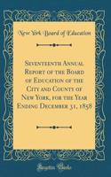 Seventeenth Annual Report of the Board of Education of the City and County of New York, for the Year Ending December 31, 1858 (Classic Reprint)