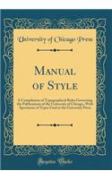Manual of Style: A Compilation of Typographical Rules Governing the Publications of the University of Chicago, with Specimens of Types Used at the University Press (