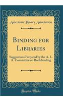 Binding for Libraries: Suggestions Prepared by the A. L. A. Committee on Bookbinding (Classic Reprint)