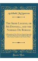 The Irish Legend, or McDonnell, and the Norman de Borgos: A Biographical Tale; With an Original Appendix, Containing Historical and Traditional Records of the Ancient Families of the North of Ulster (Classic Reprint)