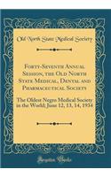 Forty-Seventh Annual Session, the Old North State Medical, Dental and Pharmaceutical Society: The Oldest Negro Medical Society in the World; June 12, 13, 14, 1934 (Classic Reprint)