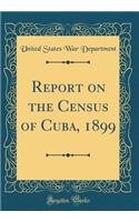 Report on the Census of Cuba, 1899 (Classic Reprint)