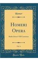 Homeri Opera, Vol. 1: Iliadis Libros I-XII Continens (Classic Reprint)