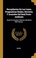 Recopilacion De Las Leyes, Pragmaticas Reales, Decretos, Y Acuerdos Del Real Proto-medicato: Hecha Por Encargo Y Direccion Del Mismo Real Tribunal...