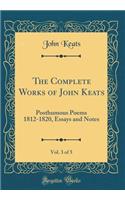 The Complete Works of John Keats, Vol. 3 of 5: Posthumous Poems 1812-1820, Essays and Notes (Classic Reprint): Posthumous Poems 1812-1820, Essays and Notes (Classic Reprint)