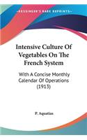 Intensive Culture Of Vegetables On The French System: With A Concise Monthly Calendar Of Operations (1913)