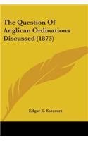 The Question Of Anglican Ordinations Discussed (1873): (English)