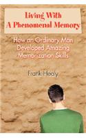 Living With A Phenomenal Memory: How an Ordinary Man Developed Amazing Memorization Skills