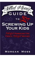 Tatted Mom's Guide to Not Screwing Up Your Kids: Colorful Parenting Tips from a Colorful Mother