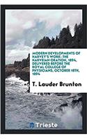 Modern Developments of Harvey's Work: The Harveian Oration, 1894, Delivered Before the Royal College of Physicians, October 18th, 1894