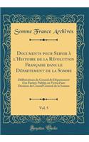 Documents Pour Servir Ã? l'Histoire de la RÃ©volution FranÃ§aise Dans Le DÃ©partement de la Somme, Vol. 5: DÃ©libÃ©rations Du Conseil Du DÃ©partement (1re Partie); PubliÃ©s En Vertu d'Une DÃ©cision Du Conseil GÃ©nÃ©ral de la Somme (Classic Reprint)