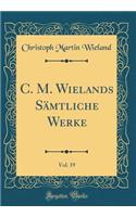 C. M. Wielands Sämtliche Werke, Vol. 19 (Classic Reprint)