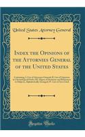 Index the Opinions of the Attornies General of the United States: Containing, I. List of Attorneys General; II. List of Opinions in Chronological Order; III. Digest of Decisions and References to Subjects, Alphabetically Arranged; IV. List of Acts
