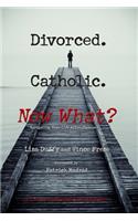 Divorced. Catholic. Now What?
