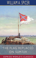 Flag Replaced on Sumter (Esprios Classics): A Personal Narrative