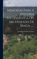 Memorias Para A Historia Ecclesiastica Do Arcebispado De Braga ......
