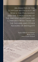 Analysis of the Egyptian Mythology, in Which the Philosophy and the Superstitions of the Ancient Egyptians are Compared With Those of the Indians and Other Nations of Antiquity