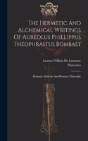 Hermetic And Alchemical Writings Of Aureolus Phillippus Theophrastus Bombast