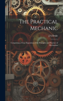 Practical Mechanic: Comprising a Clear Exposition of the Principles and Practice of Mechanism