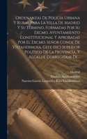 Ordenanzas De Policia Urbana Y Rural Para La Villa De Madrid Y Su Término, Formadas Por Su Excmo. Ayuntamiento Constitucional Y Aprobadas Por El Excmo. Señor Conde De Vistahermosa, Gefe (sic) Superior Político De La Provincia, Y Alcalde Corregidor