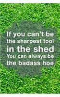 If You Can't Be The Sharpest Tool In The Shed You Can Always Be The Badass Hoe