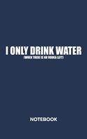 I Only Drink Water. NOTEBOOK: Ruled Notepad Sayings Sketchbook Funny Persons Organizer Humorous Friends Planner Boyfriend or Girlfriend Gift A5 Diary 6x9 Inch Journal Lined 120 P
