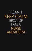 I Can't Keep Calm Because I Am A Nurse Anesthetist