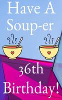 Have A Soup-er 36th Birthday: Funny 36th Birthday Gift Soup-er Journal / Notebook / Diary (6 x 9 - 110 Blank Lined Pages)