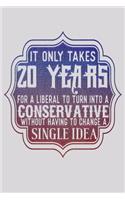 It Only Takes 20 Years For A Liberal To Turn Into A Conservative Without Having To Change A Single Idea: Funny Life Moments Journal and Notebook for Boys Girls Men and Women of All Ages. Lined Paper Note Book.