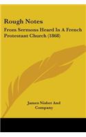 Rough Notes: From Sermons Heard In A French Protestant Church (1868)(English)