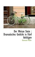 Der Weisse Stein: Dramatisches Gedicht in Funf Aufzugen: Dramatisches Gedicht in Funf Aufzugen